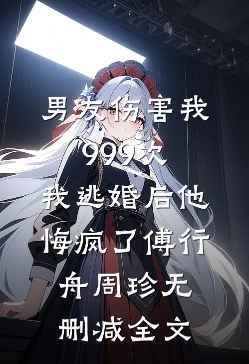 男友伤害我999次，我逃婚后他悔疯了傅行舟周珍无删减全文