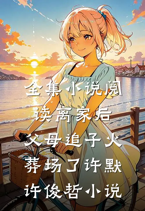 全集小说阅读离家后,父母追子火葬场了许默许俊哲小说