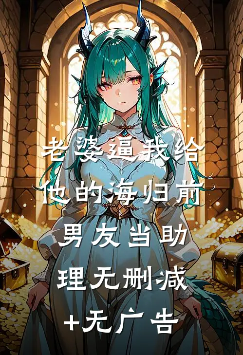 老婆逼我给他的海归前男友当助理无删减+无广告
