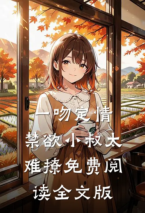 一吻定情:禁欲小叔太难撩免费阅读全文版