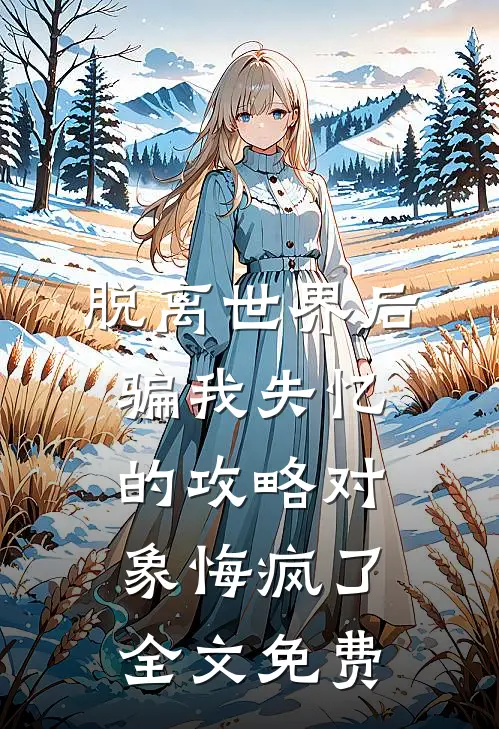 脱离世界后，骗我失忆的攻略对象悔疯了全文免费