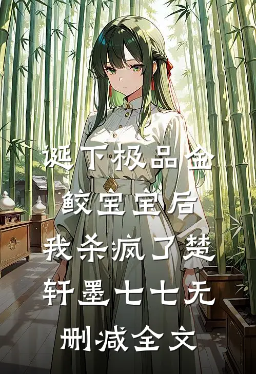 诞下极品金鲛宝宝后，我杀疯了楚轩墨七七无删减全文