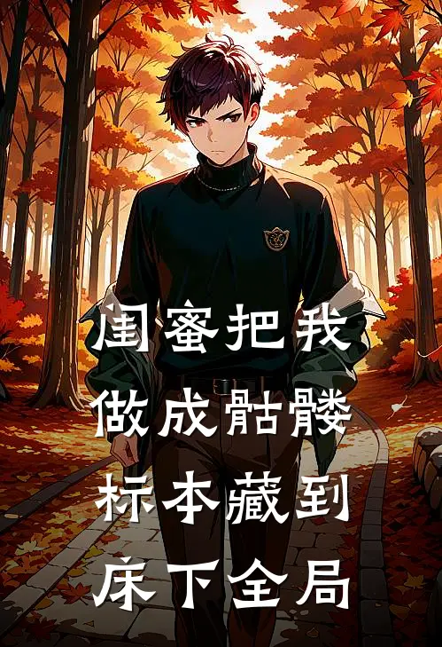 闺蜜把我做成骷髅标本藏到床下全局