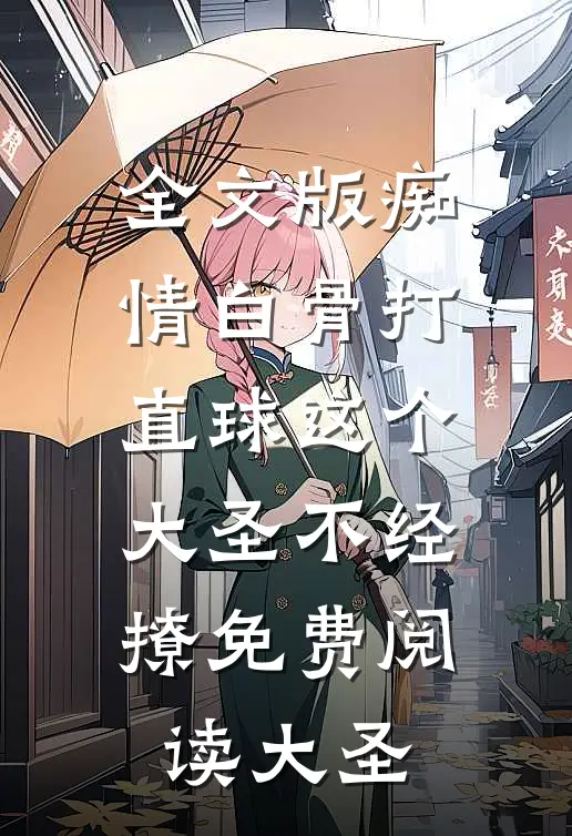 全文版痴情白骨打直球这个大圣不经撩免费阅读大圣