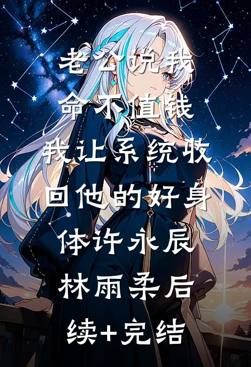 老公说我命不值钱，我让系统收回他的好身体许永辰林雨柔后续+完结