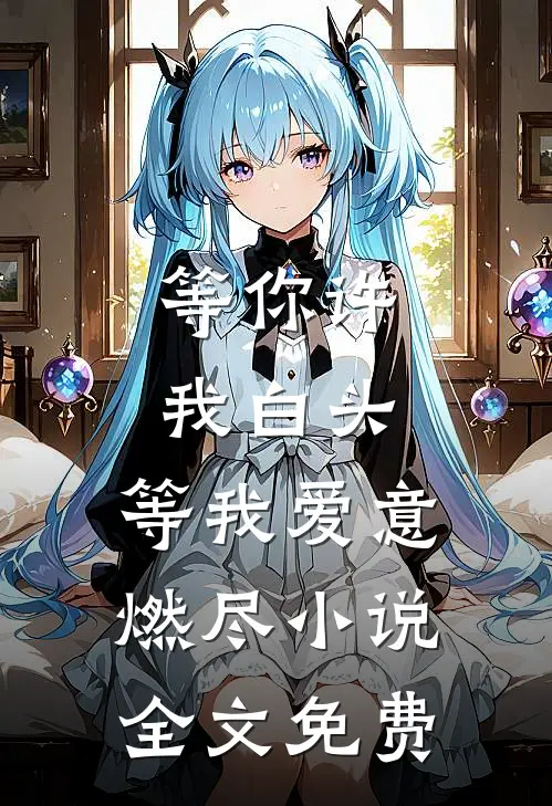 等你许我白头，等我爱意燃尽小说全文免费