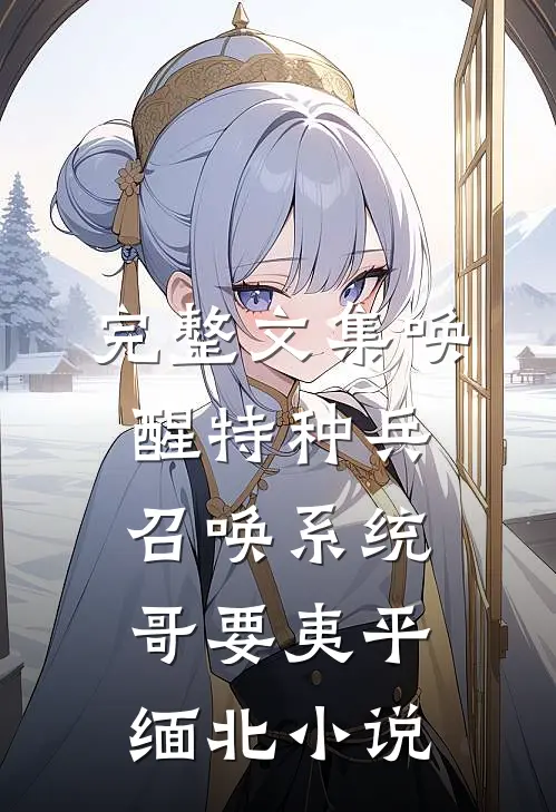 完整文集唤醒特种兵召唤系统哥要夷平缅北小说
