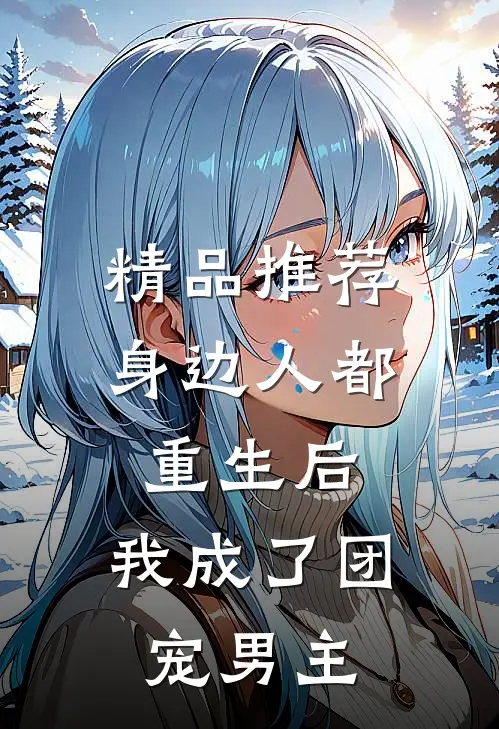 精品推荐身边人都重生后,我成了团宠男主