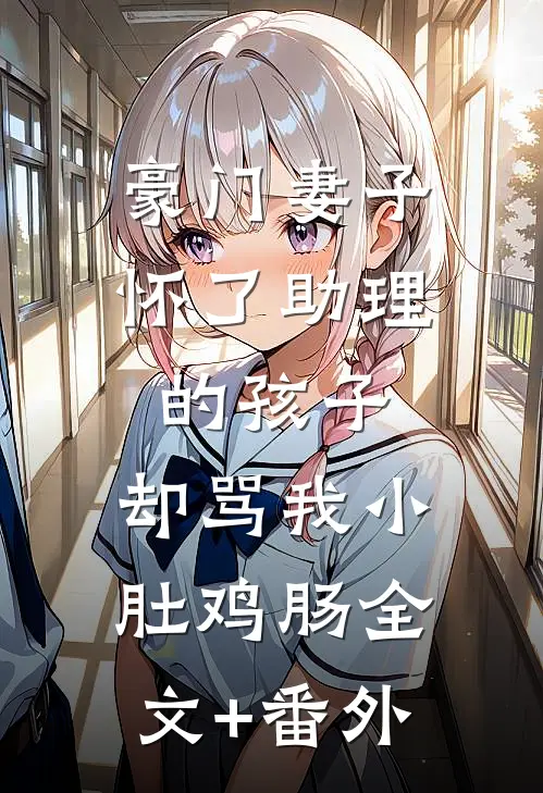 豪门妻子怀了助理的孩子，却骂我小肚鸡肠全文+番外