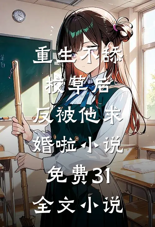 重生不舔校草后,反被他求婚啦小说免费31全文小说