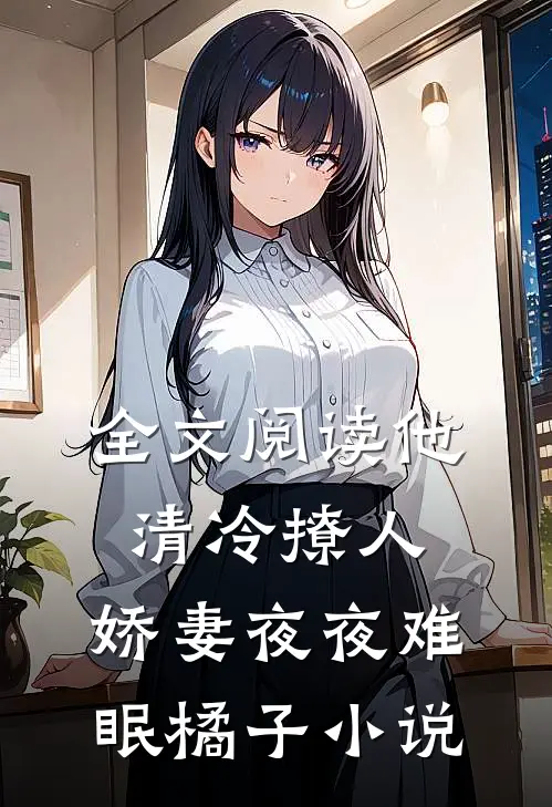 全文阅读他清冷撩人,娇妻夜夜难眠橘子小说