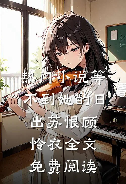 热门小说等不到她的日出苏恨顾怜衣全文免费阅读