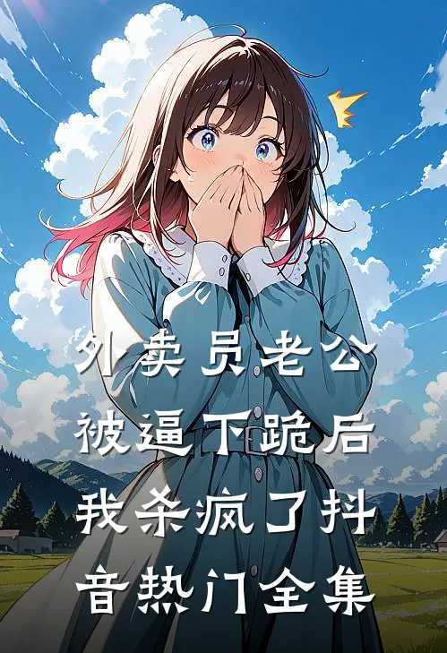 外卖员老公被逼下跪后，我杀疯了抖音热门 全集