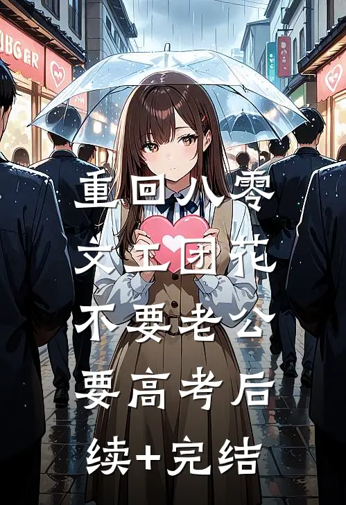 重回八零，文工团花不要老公要高考后续+完结