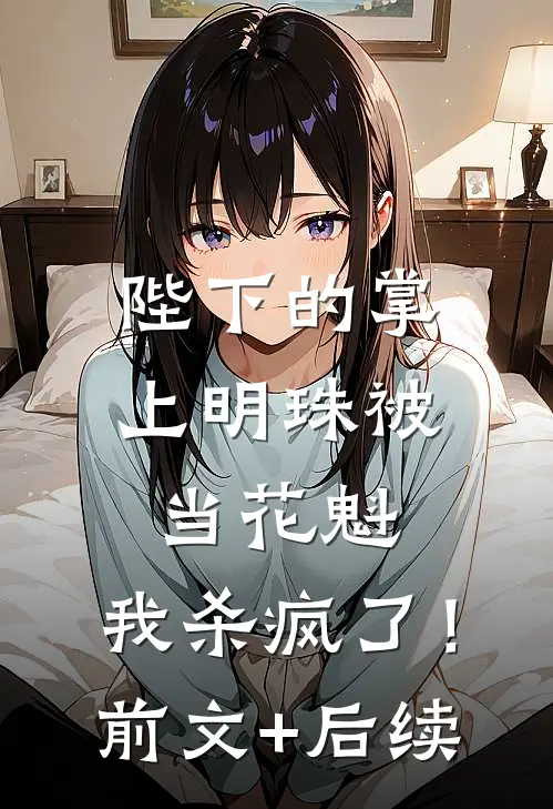 陛下的掌上明珠被当花魁，我杀疯了！前文+后续