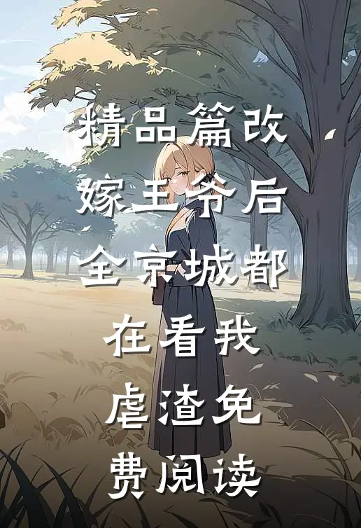 精品篇改嫁王爷后全京城都在看我虐渣免费阅读