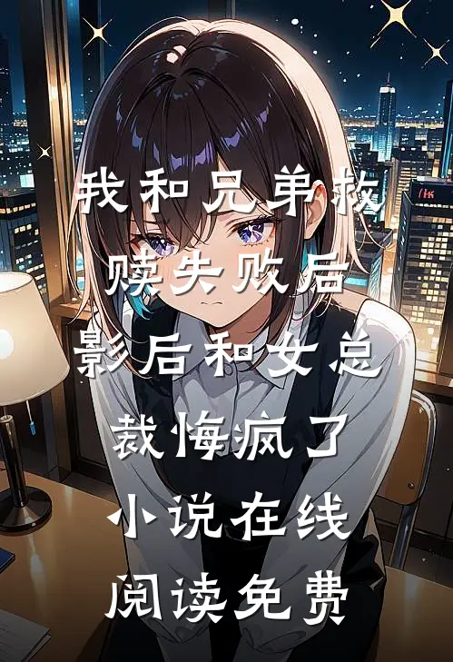 我和兄弟救赎失败后，影后和女总裁悔疯了小说在线阅读免费