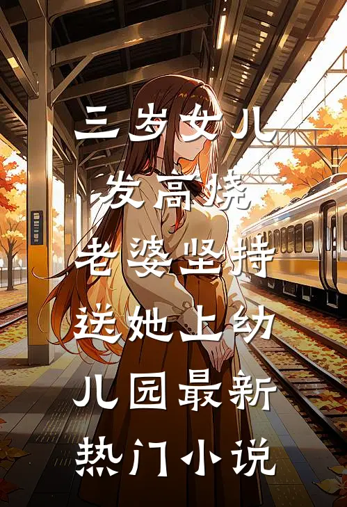 三岁女儿发高烧，老婆坚持送她上幼儿园最新热门小说
