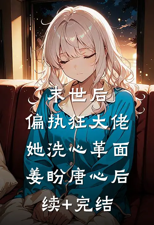 末世后，偏执狂大佬她洗心革面姜盼唐心后续+完结