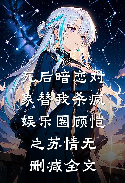 死后暗恋对象替我杀疯娱乐圈顾恺之苏情无删减全文
