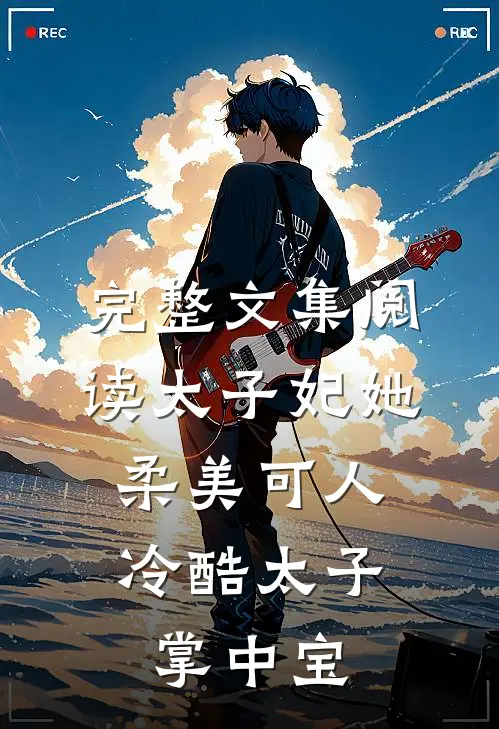 完整文集阅读太子妃她柔美可人：冷酷太子掌中宝
