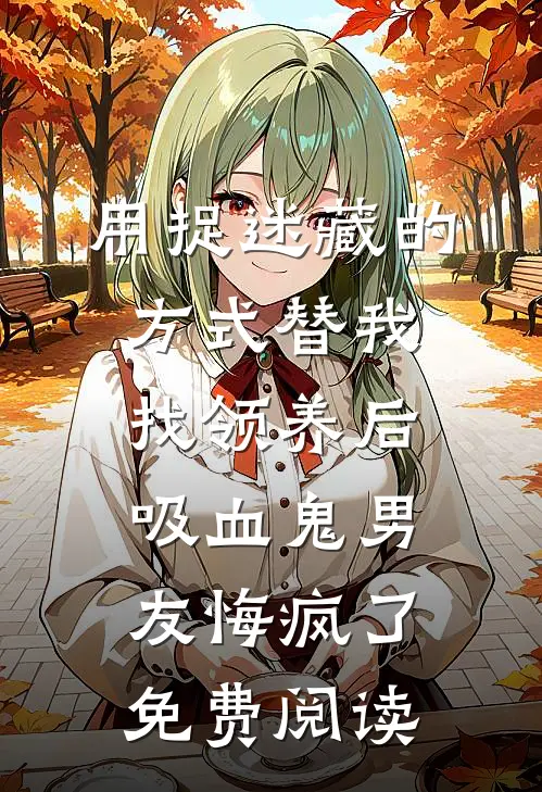用捉迷藏的方式替我找领养后，吸血鬼男友悔疯了免费阅读