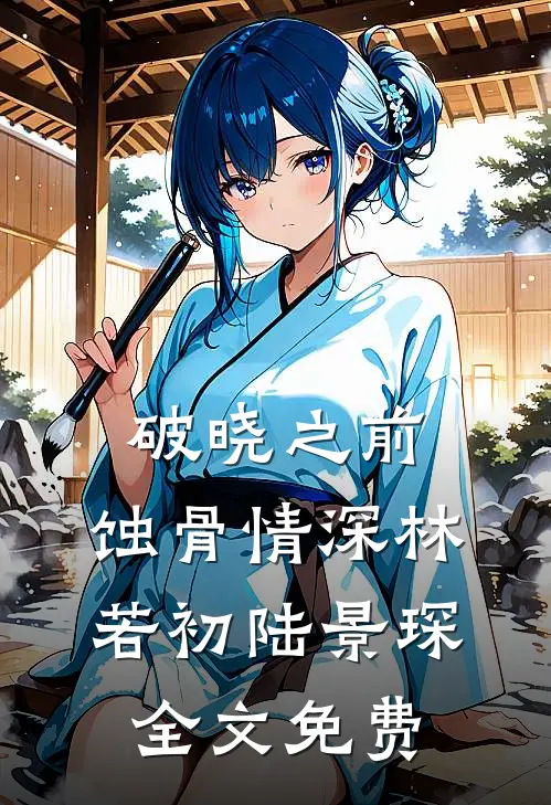 破晓之前：蚀骨情深林若初陆景琛全文免费