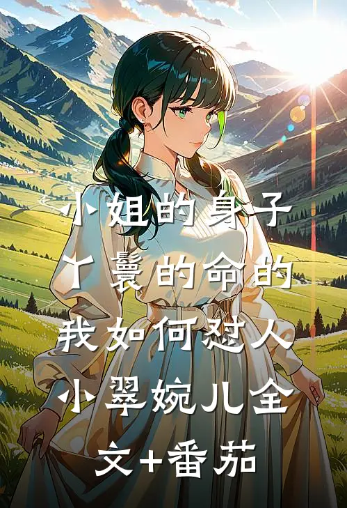 小姐的身子丫鬟的命的我如何怼人小翠婉儿全文+番茄