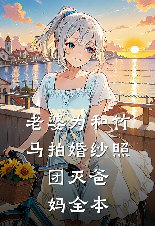老婆为和竹马拍婚纱照，团灭爸妈全本