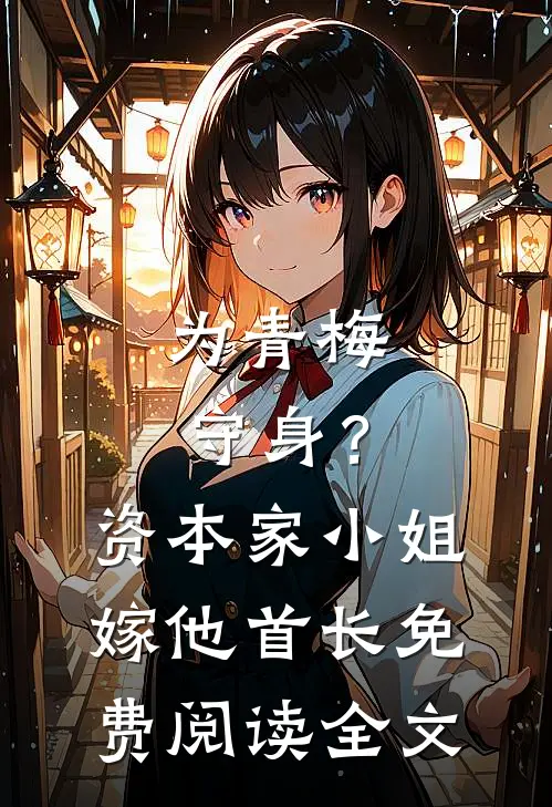 为青梅守身？资本家小姐嫁他首长免费阅读全文