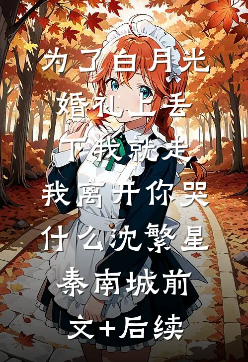 为了白月光婚礼上丢下我就走，我离开你哭什么沈繁星秦南城前文+后续