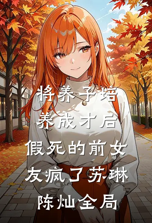 将养子培养成才后，假死的前女友疯了苏琳陈灿全局