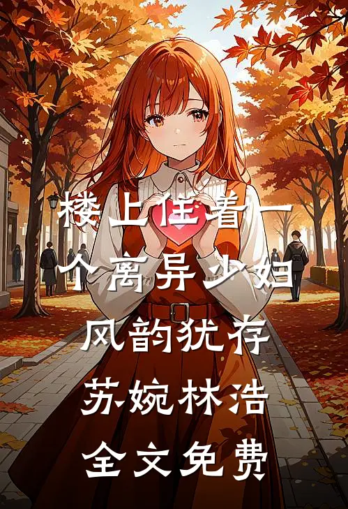 楼上住着一个离异少妇，风韵犹存苏婉林浩全文免费