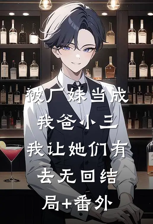 被厂妹当成我爸小三，我让她们有去无回结局+番外