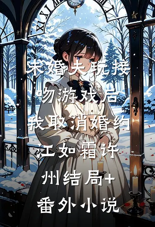 未婚夫玩接吻游戏后，我取消婚约江如霜许州结局+番外小说