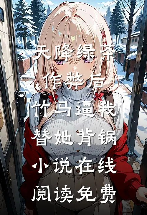 天降绿茶作弊后，竹马逼我替她背锅小说在线阅读免费