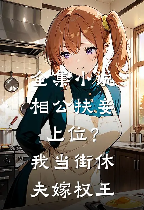 全集小说相公扶妾上位？我当街休夫嫁权王
