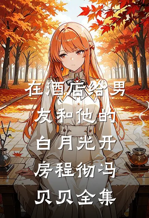 在酒店给男友和他的白月光开房程彻冯贝贝 全集