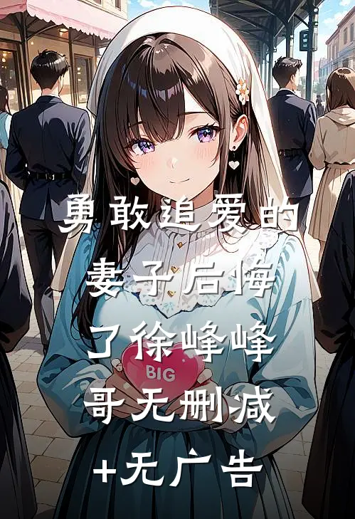 勇敢追爱的妻子后悔了徐峰峰哥无删减+无广告