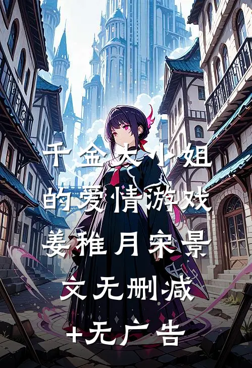 千金大小姐的爱情游戏姜稚月宋景文无删减+无广告
