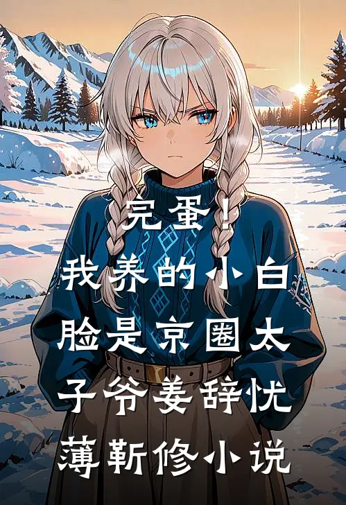 完蛋！我养的小白脸是京圈太子爷姜辞忧薄靳修小说