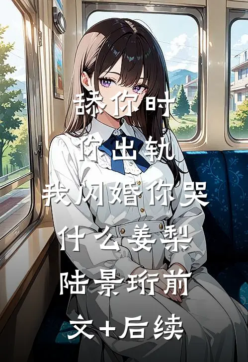 舔你时你出轨，我闪婚你哭什么姜梨陆景珩前文+后续