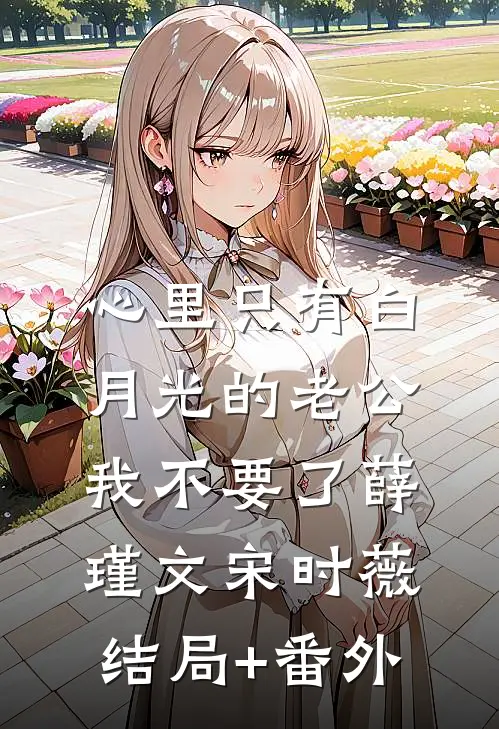 心里只有白月光的老公，我不要了薛瑾文宋时薇结局+番外