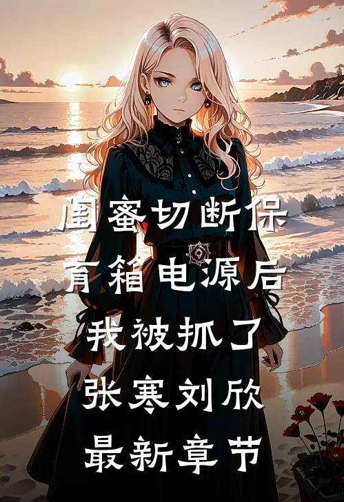 闺蜜切断保育箱电源后，我被抓了张寒刘欣最新章节