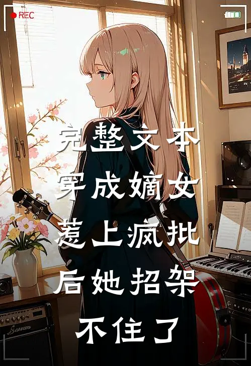 完整文本穿成嫡女，惹上疯批后她招架不住了
