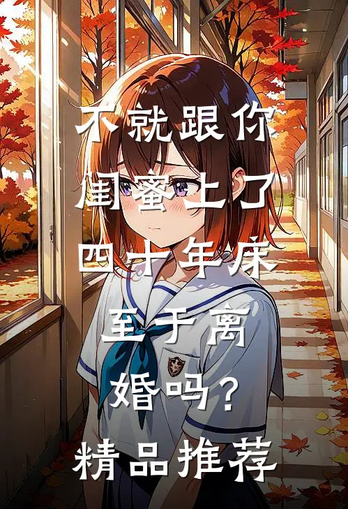 不就跟你闺蜜上了四十年床，至于离婚吗？精品推荐