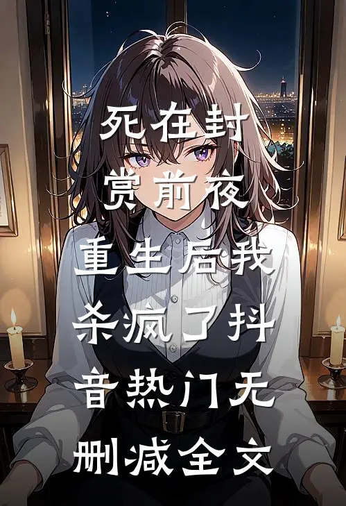 死在封赏前夜，重生后我杀疯了抖音热门无删减全文