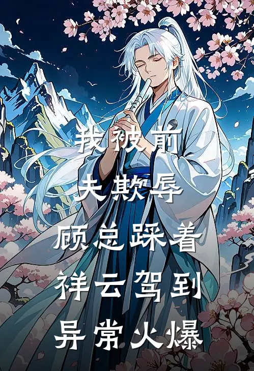 我被前夫欺辱，顾总踩着祥云驾到异常火爆