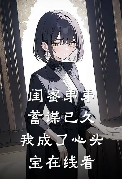闺蜜弟弟蓄谋已久，我成了心头宝在线看