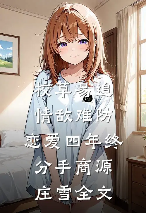 校草易追情敌难防，恋爱四年终分手商源庄雪全文